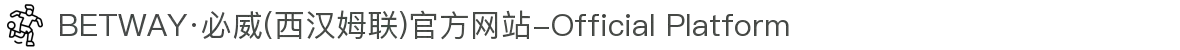 BETWAY·必威(西汉姆联)官方网站-Official Platform